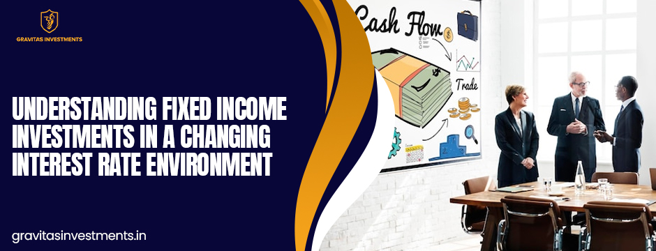Understanding Fixed Income Investments in a Changing Interest Rate Environment