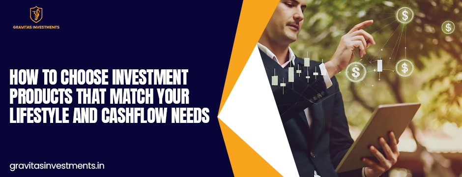 Investment Products That Match Lifestyle and Cashflow Needs